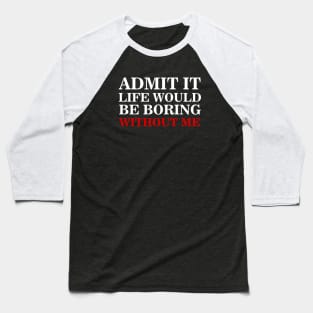 admit it life would be boring without me Baseball T-Shirt